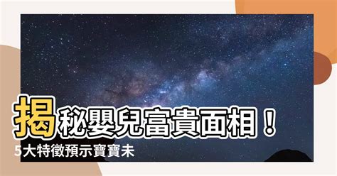 嬰兒面相|【嬰兒面相】揭秘嬰兒富貴面相！5大特徵預示寶寶未來成大老闆！